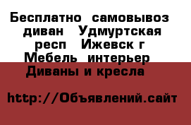 Бесплатно, самовывоз, диван - Удмуртская респ., Ижевск г. Мебель, интерьер » Диваны и кресла   